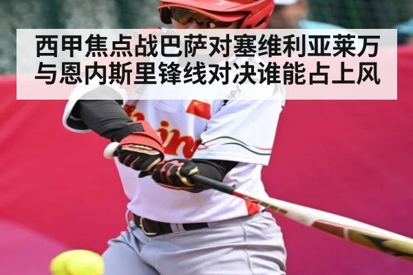 西甲焦点战巴萨对塞维利亚莱万与恩内斯里锋线对决谁能占上风