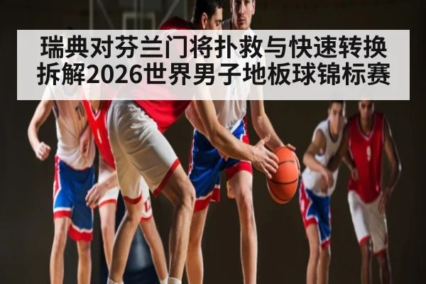 瑞典对芬兰门将扑救与快速转换拆解2026世界男子地板球锦标赛