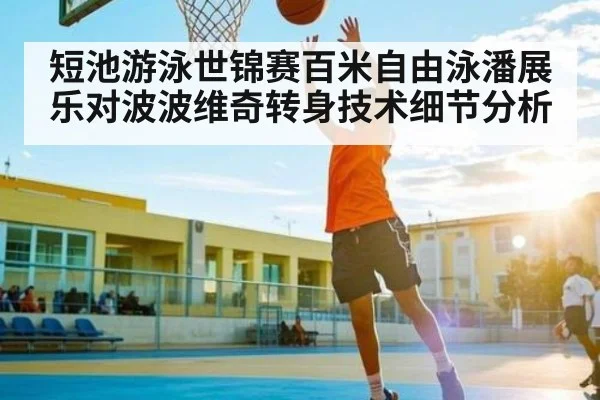 短池游泳世锦赛百米自由泳潘展乐对波波维奇转身技术细节分析
